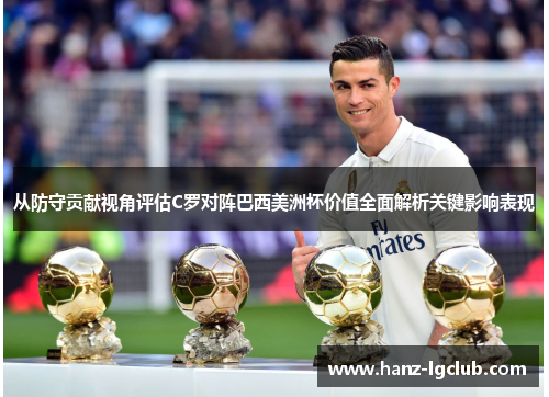 从防守贡献视角评估C罗对阵巴西美洲杯价值全面解析关键影响表现