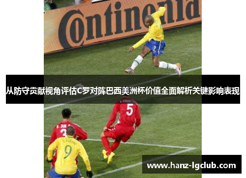 从防守贡献视角评估C罗对阵巴西美洲杯价值全面解析关键影响表现
