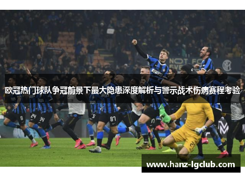 欧冠热门球队争冠前景下最大隐患深度解析与警示战术伤病赛程考验 欧冠热门球队争冠前景下最大隐患深度解析与警示战术伤病赛程考验