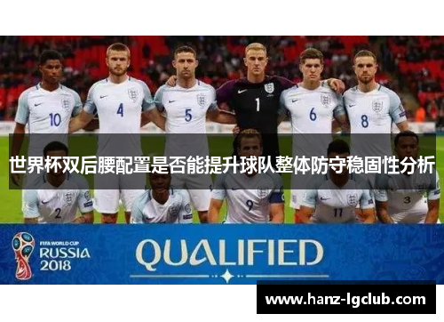 世界杯双后腰配置是否能提升球队整体防守稳固性分析