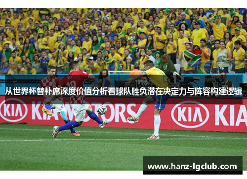 从世界杯替补席深度价值分析看球队胜负潜在决定力与阵容构建逻辑 从世界杯替补席深度价值分析看球队胜负潜在决定力与阵容构建逻辑
