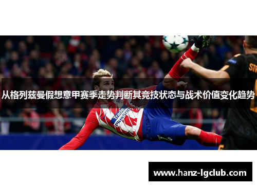 从格列兹曼假想意甲赛季走势判断其竞技状态与战术价值变化趋势 从格列兹曼假想意甲赛季走势判断其竞技状态与战术价值变化趋势