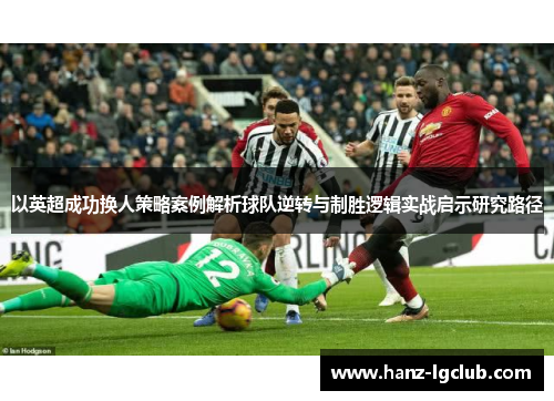 以英超成功换人策略案例解析球队逆转与制胜逻辑实战启示研究路径 以英超成功换人策略案例解析球队逆转与制胜逻辑实战启示研究路径
