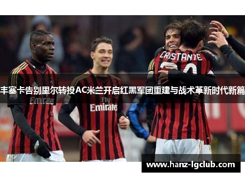 丰塞卡告别里尔转投AC米兰开启红黑军团重建与战术革新时代新篇