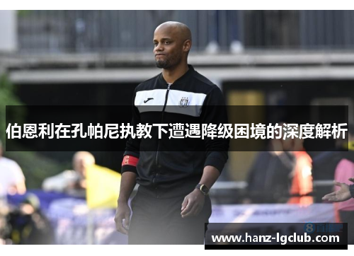 伯恩利在孔帕尼执教下遭遇降级困境的深度解析 伯恩利在孔帕尼执教下遭遇降级困境的深度解析