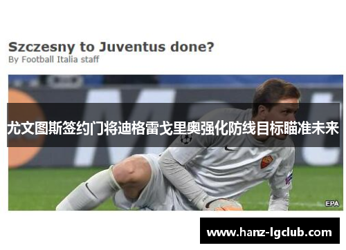 尤文图斯签约门将迪格雷戈里奥强化防线目标瞄准未来 尤文图斯签约门将迪格雷戈里奥强化防线目标瞄准未来