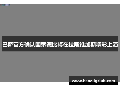 巴萨官方确认国家德比将在拉斯维加斯精彩上演 巴萨官方确认国家德比将在拉斯维加斯精彩上演