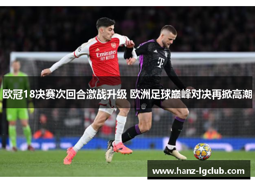欧冠18决赛次回合激战升级 欧洲足球巅峰对决再掀高潮