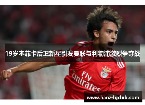 19岁本菲卡后卫新星引发曼联与利物浦激烈争夺战