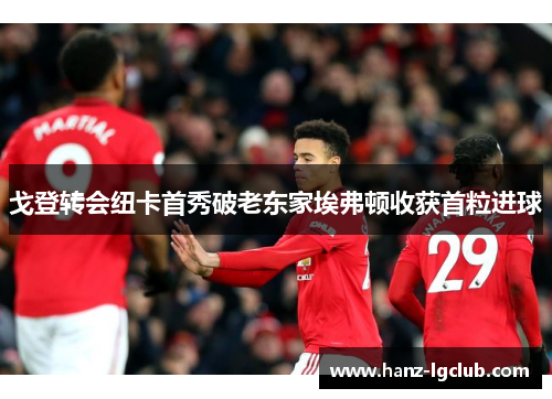 戈登转会纽卡首秀破老东家埃弗顿收获首粒进球