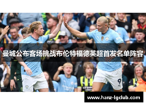 曼城公布客场挑战布伦特福德英超首发名单阵容