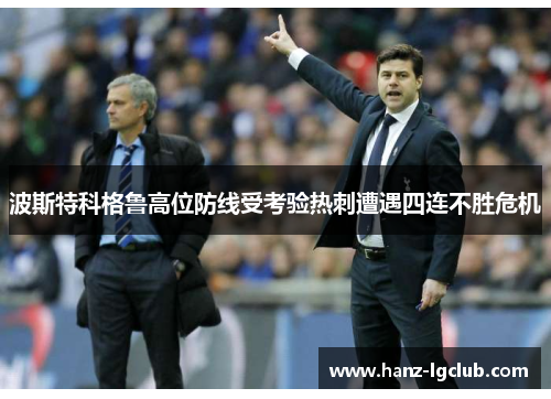 波斯特科格鲁高位防线受考验热刺遭遇四连不胜危机