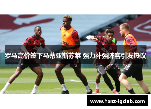 罗马高价签下马蒂亚斯苏莱 强力补强阵容引发热议