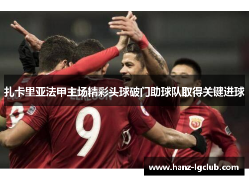 扎卡里亚法甲主场精彩头球破门助球队取得关键进球 扎卡里亚法甲主场精彩头球破门助球队取得关键进球
