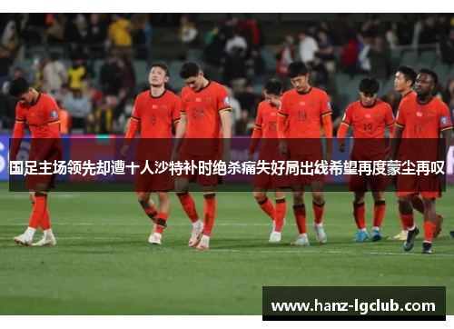 国足主场领先却遭十人沙特补时绝杀痛失好局出线希望再度蒙尘再叹 国足主场领先却遭十人沙特补时绝杀痛失好局出线希望再度蒙尘再叹