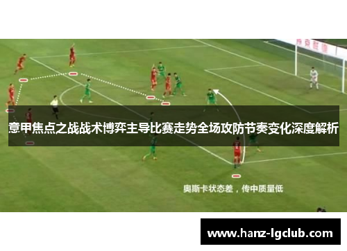 意甲焦点之战战术博弈主导比赛走势全场攻防节奏变化深度解析 意甲焦点之战战术博弈主导比赛走势全场攻防节奏变化深度解析
