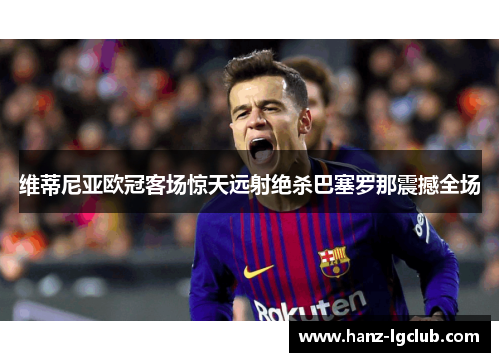 维蒂尼亚欧冠客场惊天远射绝杀巴塞罗那震撼全场