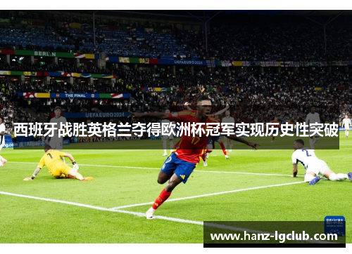 西班牙战胜英格兰夺得欧洲杯冠军实现历史性突破 西班牙战胜英格兰夺得欧洲杯冠军实现历史性突破